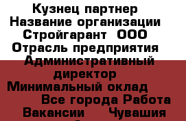 Кузнец-партнер › Название организации ­ Стройгарант, ООО › Отрасль предприятия ­ Административный директор › Минимальный оклад ­ 100 000 - Все города Работа » Вакансии   . Чувашия респ.,Алатырь г.